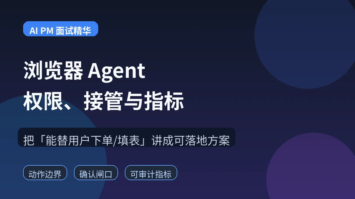 AI PM 面试精华:浏览器 Agent 的权限、接管与指标怎么答