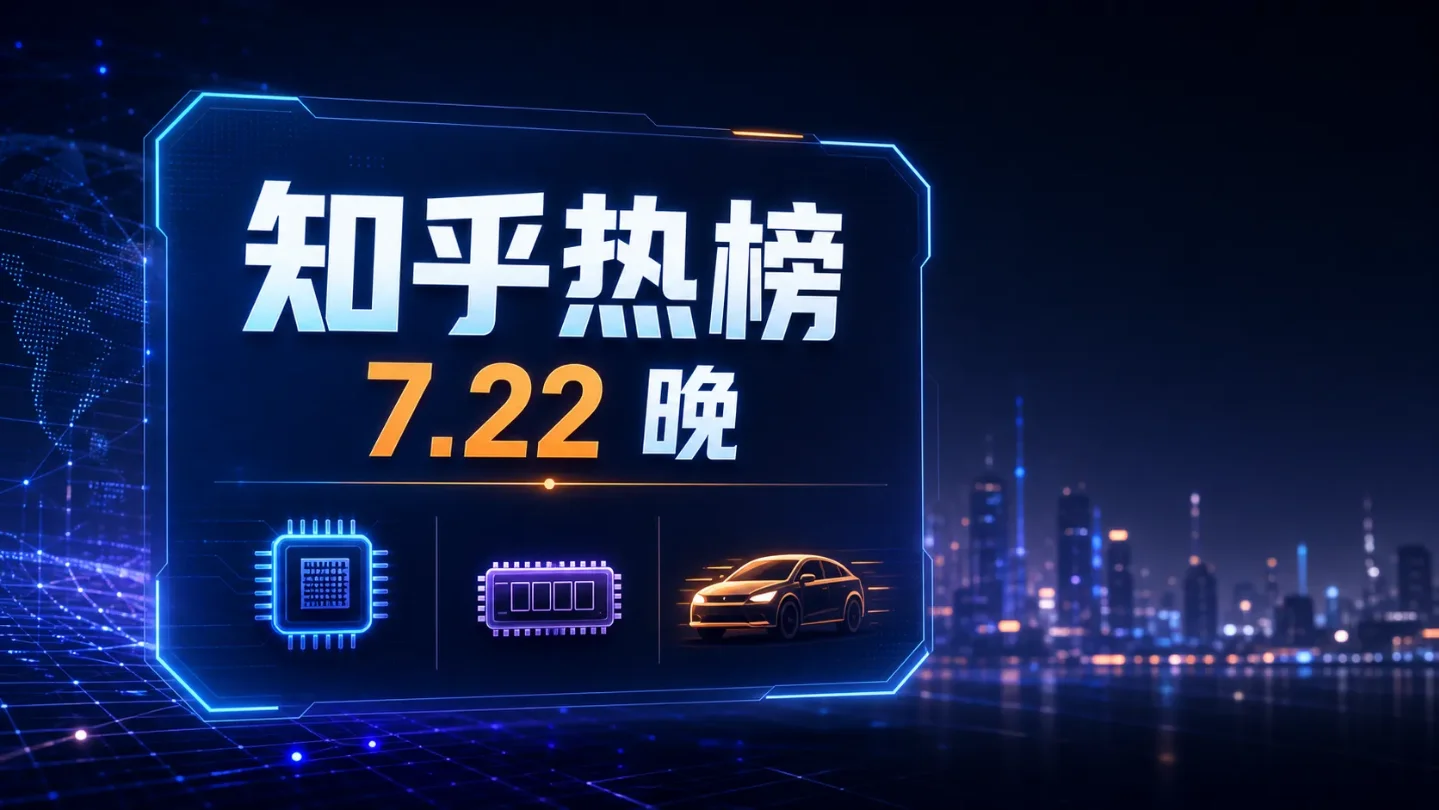 知乎热榜 AI 科技制造业日报|7月22日晚:Kimi K3、长鑫弃购与澎程保养,10个视频选题