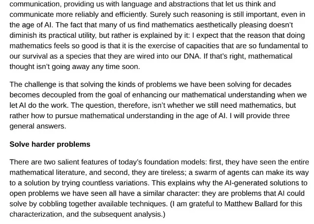 Avigad 长文段落截图,原文为「The challenge is that solving the kinds of problems we have been solving for decades becomes decoupled from the goal of enhancing our mathematical understanding when we let AI do the work. The question, therefore, isn't whether we still need mathematics, but rather how to pursue mathematical understanding in the age of AI. I will provide three general answers.」,下方是小标题「Solve harder problems」与首段「There are two salient features of today's foundation models: first, they have seen the entire mathematical literature, and second, they are tireless; a swarm of agents can make its way to a solution by trying countless variations. This explains why the AI-generated solutions to open problems we have seen all have a similar character: they are problems that AI could solve by cobbling together available techniques.」