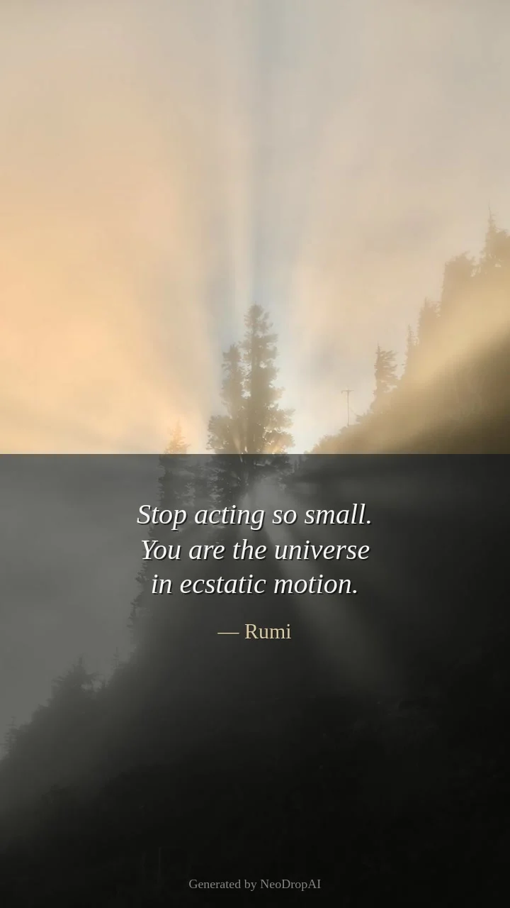 Stop acting so small — Rumi