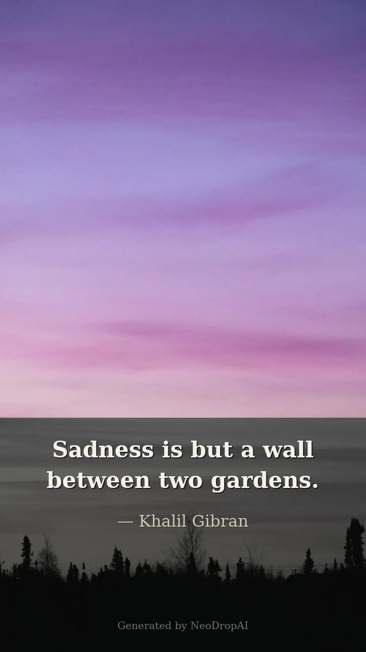 Sadness is but a wall between two gardens — Khalil Gibran