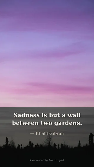 Sadness is but a wall between two gardens — Khalil Gibran