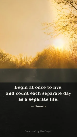 Begin at once to live — Seneca