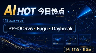 PP-OCRv6、Fugu 与 Daybreak——AI HOT 今日热点（2026-06-23）