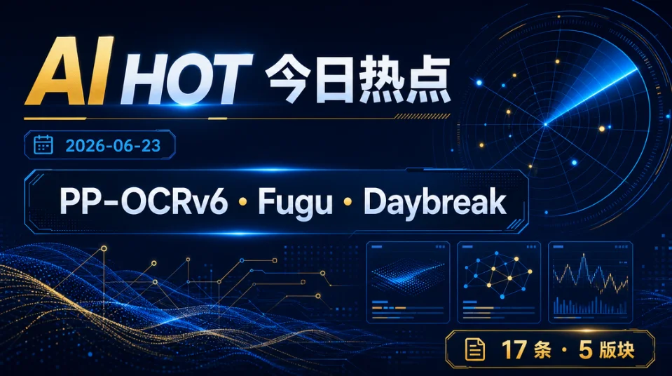 PP-OCRv6、Fugu 与 Daybreak——AI HOT 今日热点（2026-06-23）