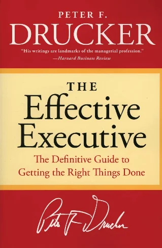 The Effective Executive: Drucker's Five Practices for Getting the Right Things Done