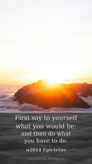 First say to yourself what you would be — Epictetus